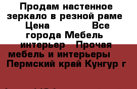 Продам настенное зеркало в резной раме › Цена ­ 20 000 - Все города Мебель, интерьер » Прочая мебель и интерьеры   . Пермский край,Кунгур г.